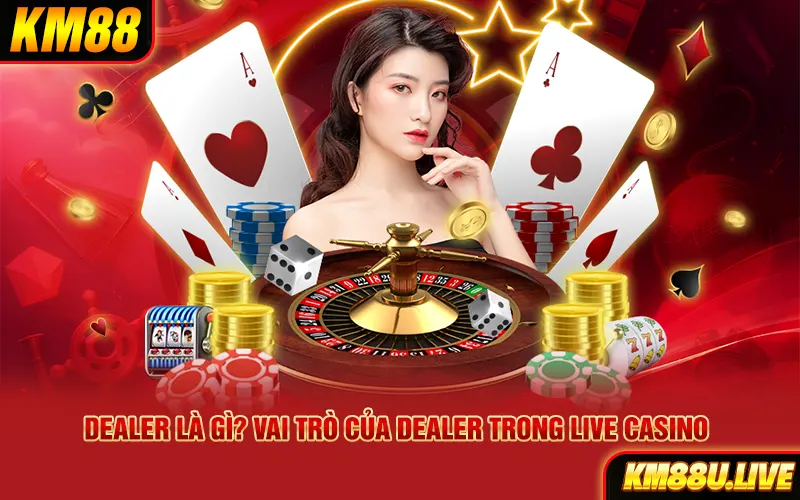 Dealer là gì? Vai trò của Dealer trong Live Casino