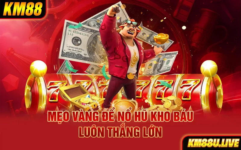 Mẹo vàng để nổ hũ kho báu luôn thắng lớn