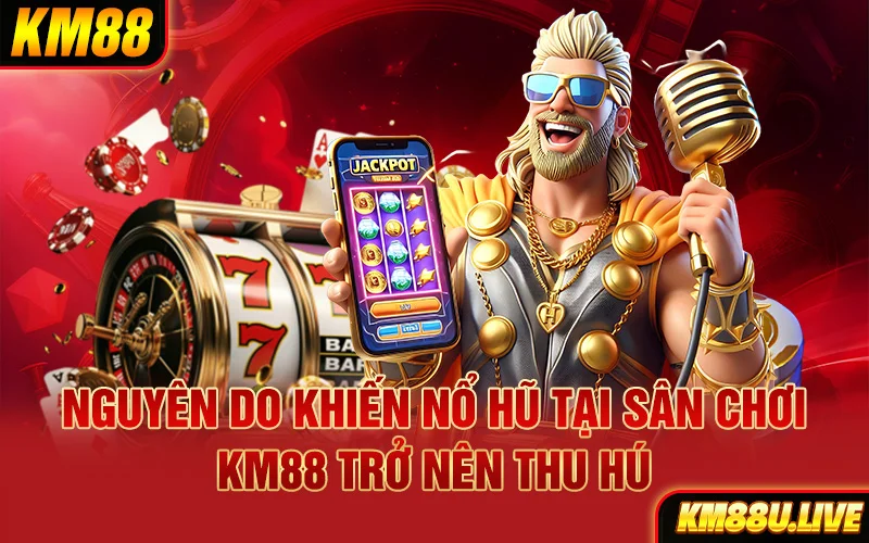 Nguyên do khiến nổ hũ tại sân chơi KM88 trở nên thu hút