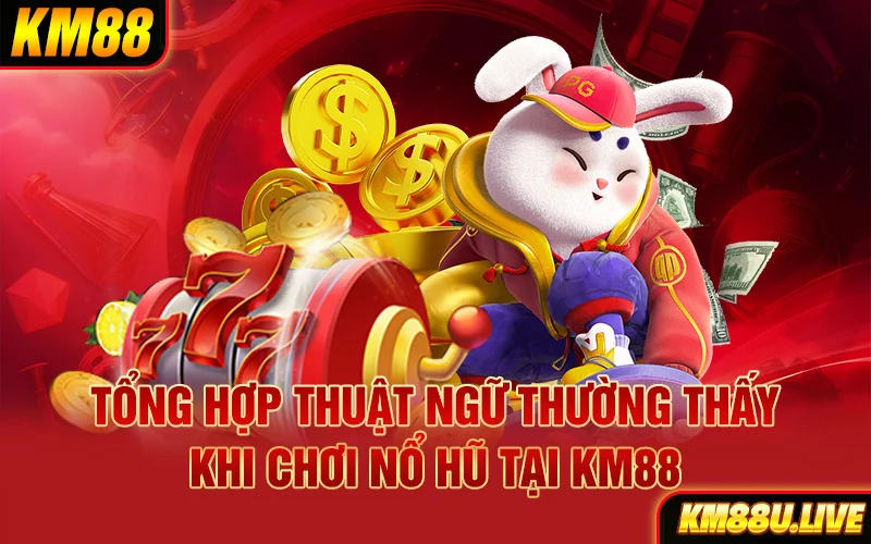 Tổng hợp thuật ngữ thường thấy khi chơi nổ hũ tại KM88